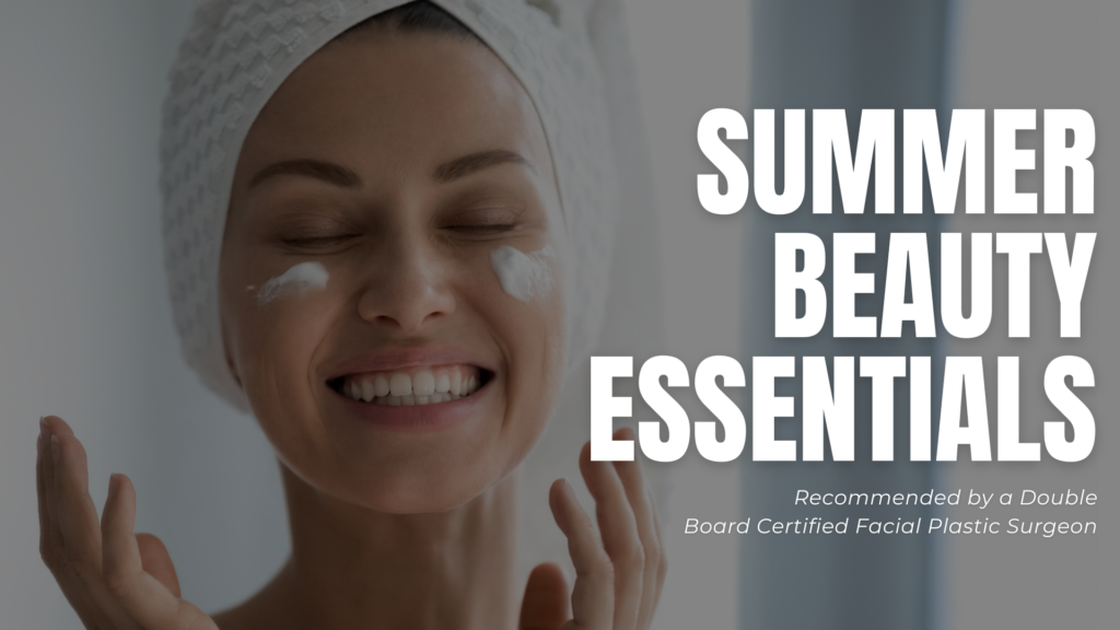 Summer-Beauty-Essentials-Recommended-by-a-Double-Board-Certified-Facial-Plastic-Surgeon